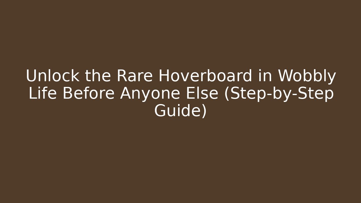 Unlock the Rare Hoverboard in Wobbly Life Before Anyone Else (Step-by-Step Guide)