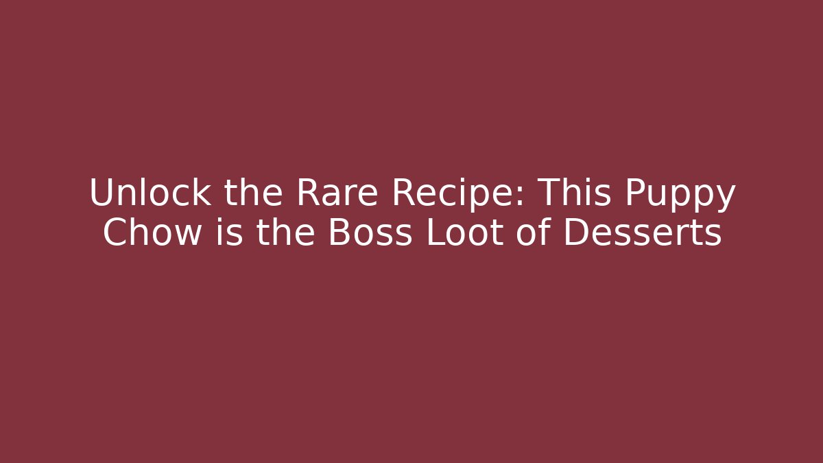Unlock the Rare Recipe: This Puppy Chow is the Boss Loot of Desserts
