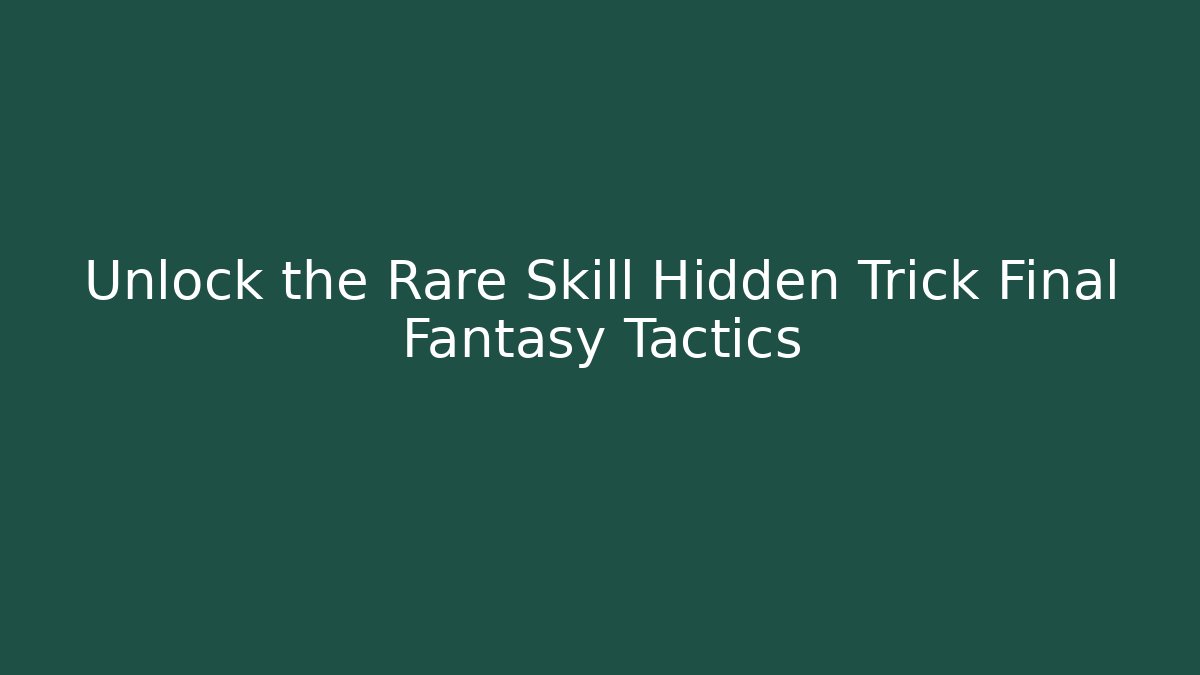 Unlock the Rare Skill Hidden Trick Final Fantasy Tactics