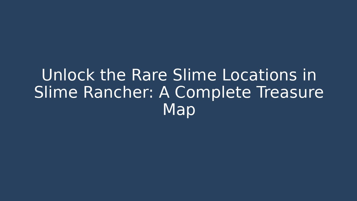 Unlock the Rare Slime Locations in Slime Rancher: A Complete Treasure Map