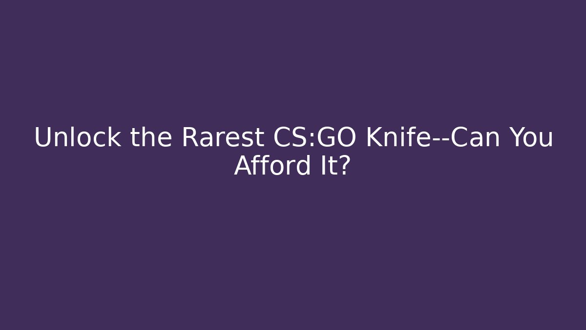 Unlock the Rarest CS:GO Knife—Can You Afford It?