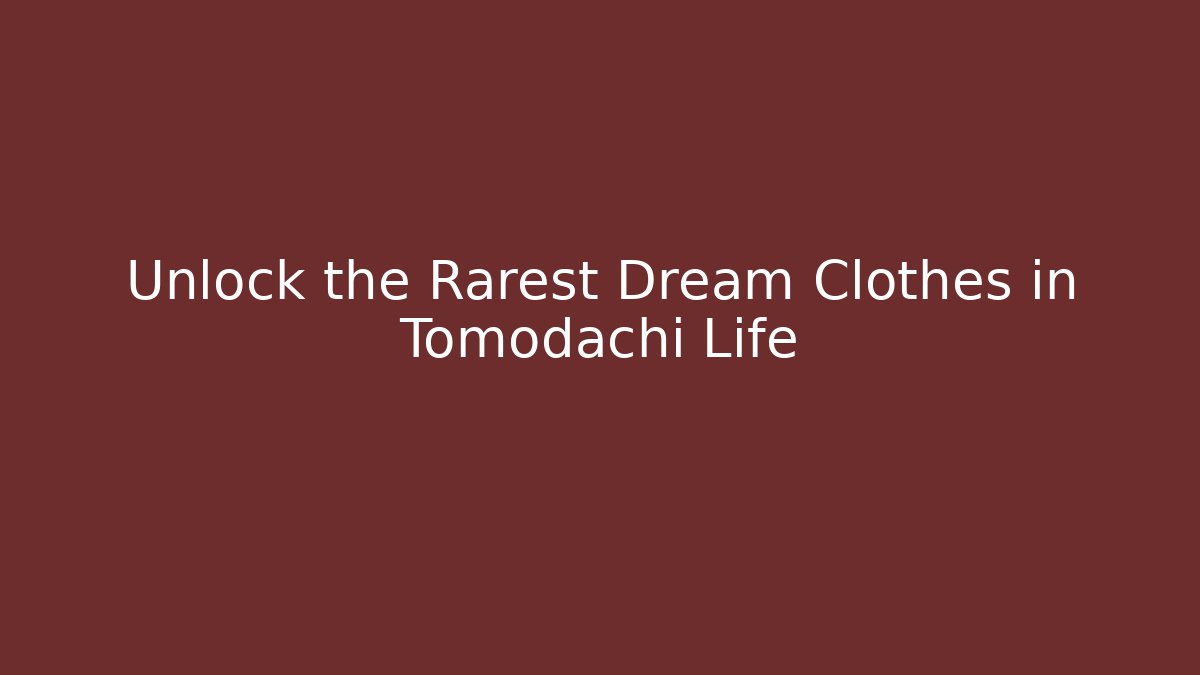 Unlock the Rarest Dream Clothes in Tomodachi Life