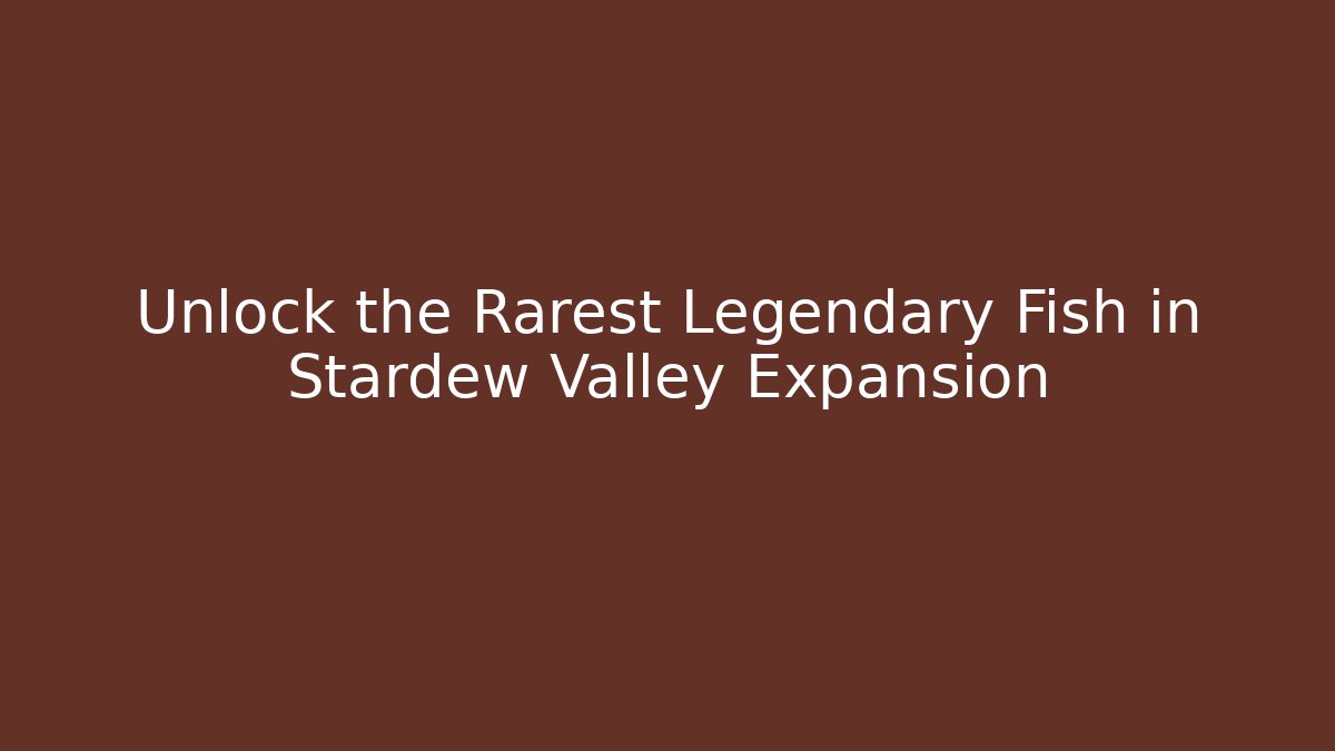 Unlock the Rarest Legendary Fish in Stardew Valley Expansion