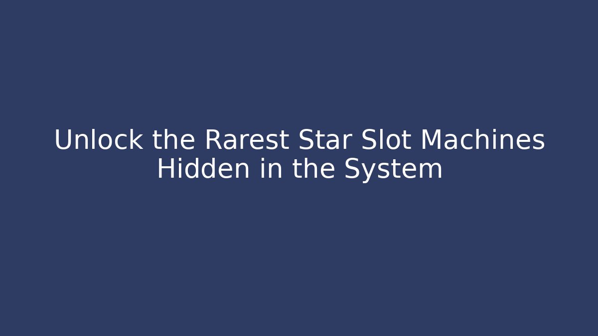 Unlock the Rarest Star Slot Machines Hidden in the System