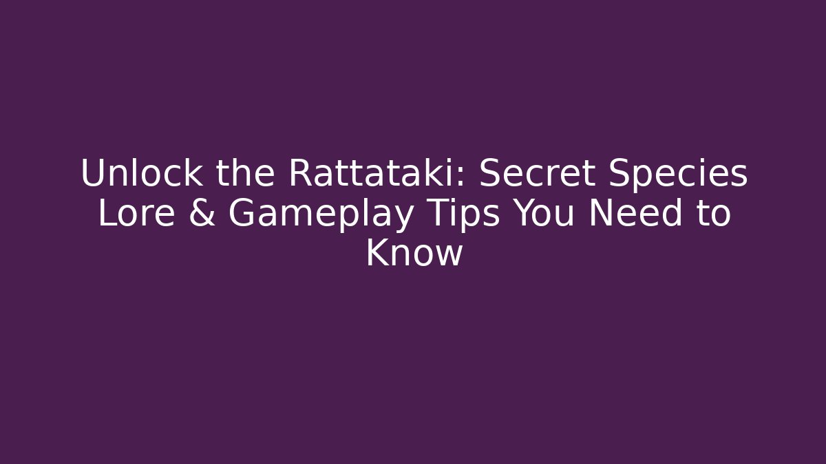 Unlock the Rattataki: Secret Species Lore & Gameplay Tips You Need to Know