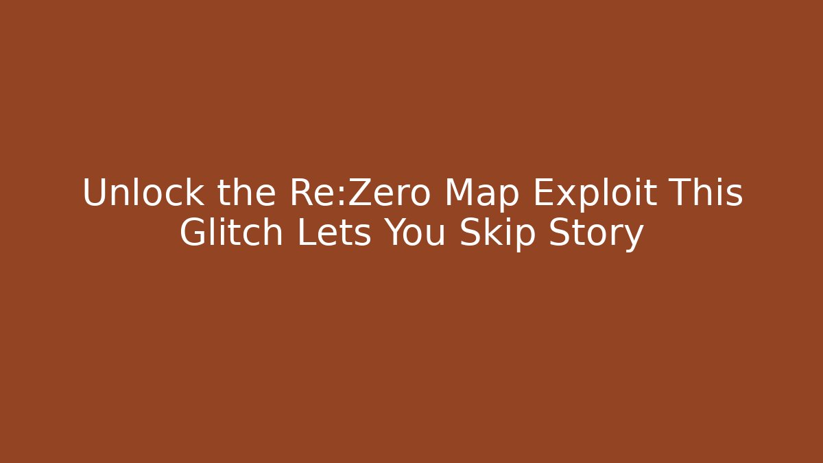 Unlock the Re:Zero Map Exploit This Glitch Lets You Skip Story