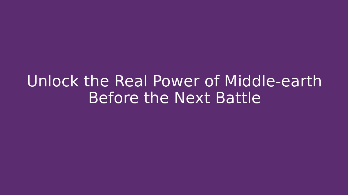 Unlock the Real Power of Middle-earth Before the Next Battle