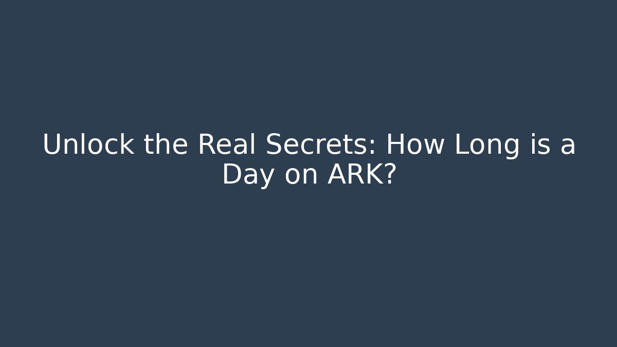 Unlock the Real Secrets: How Long is a Day on ARK?