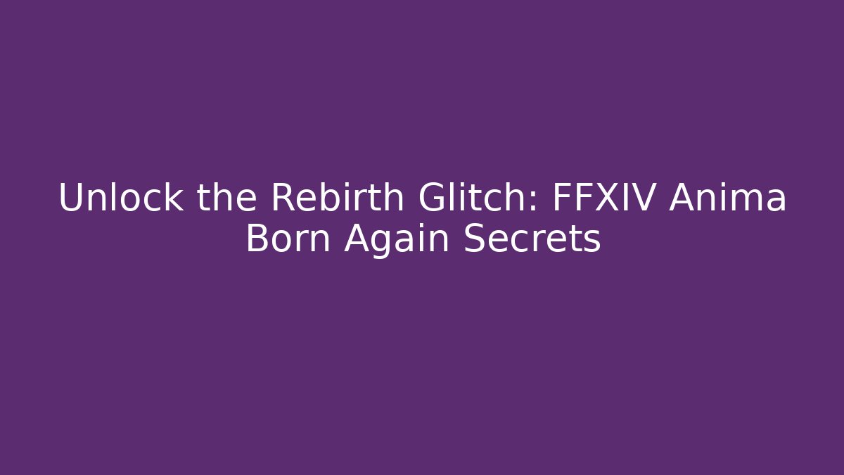 Unlock the Rebirth Glitch: FFXIV Anima Born Again Secrets