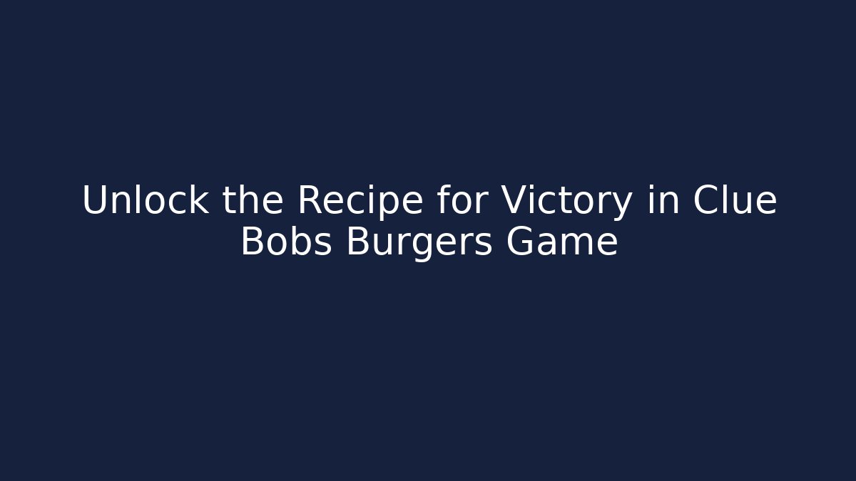 Unlock the Recipe for Victory in Clue Bobs Burgers Game