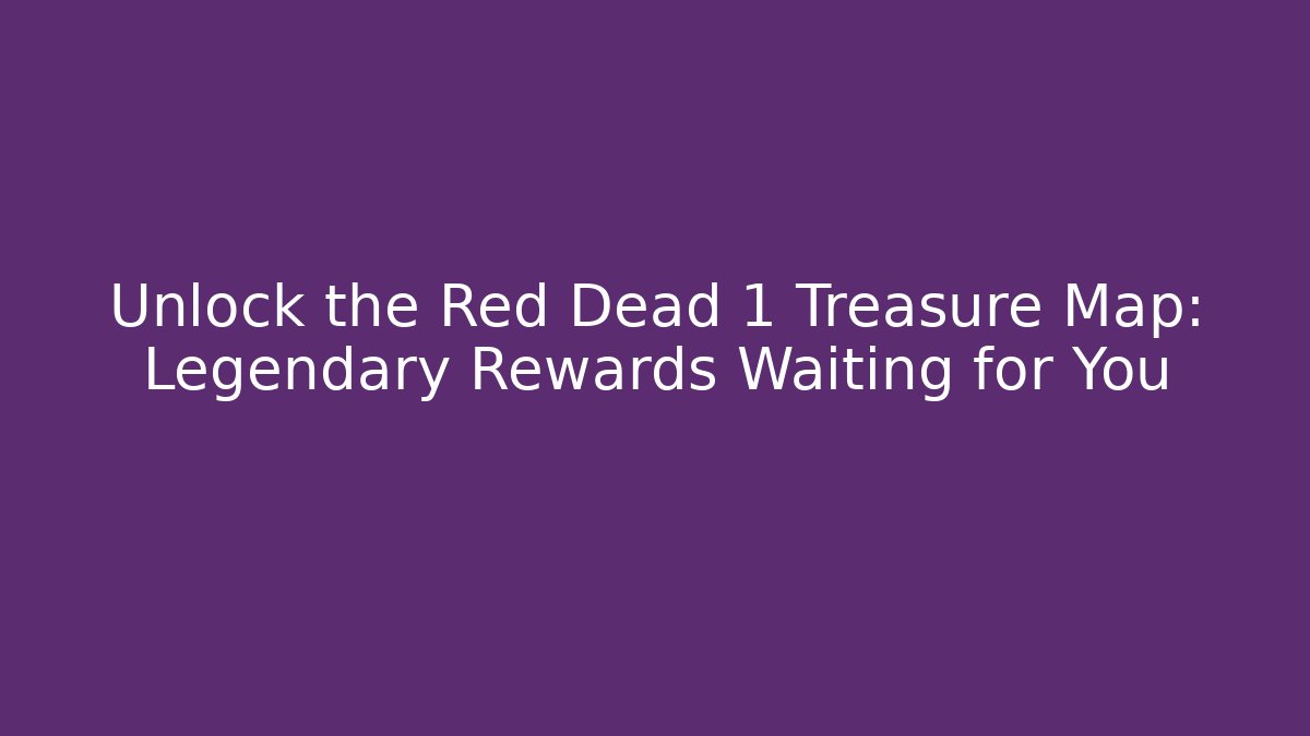Unlock the Red Dead 1 Treasure Map: Legendary Rewards Waiting for You