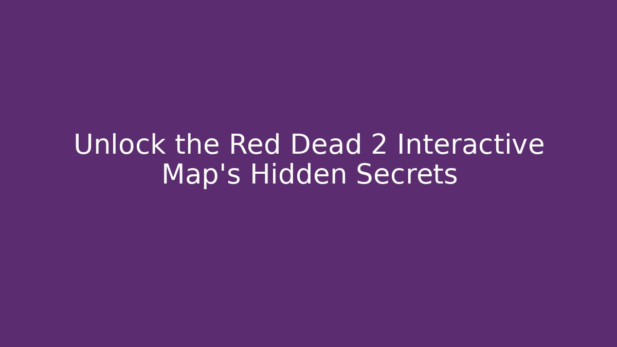 Unlock the Red Dead 2 Interactive Map's Hidden Secrets