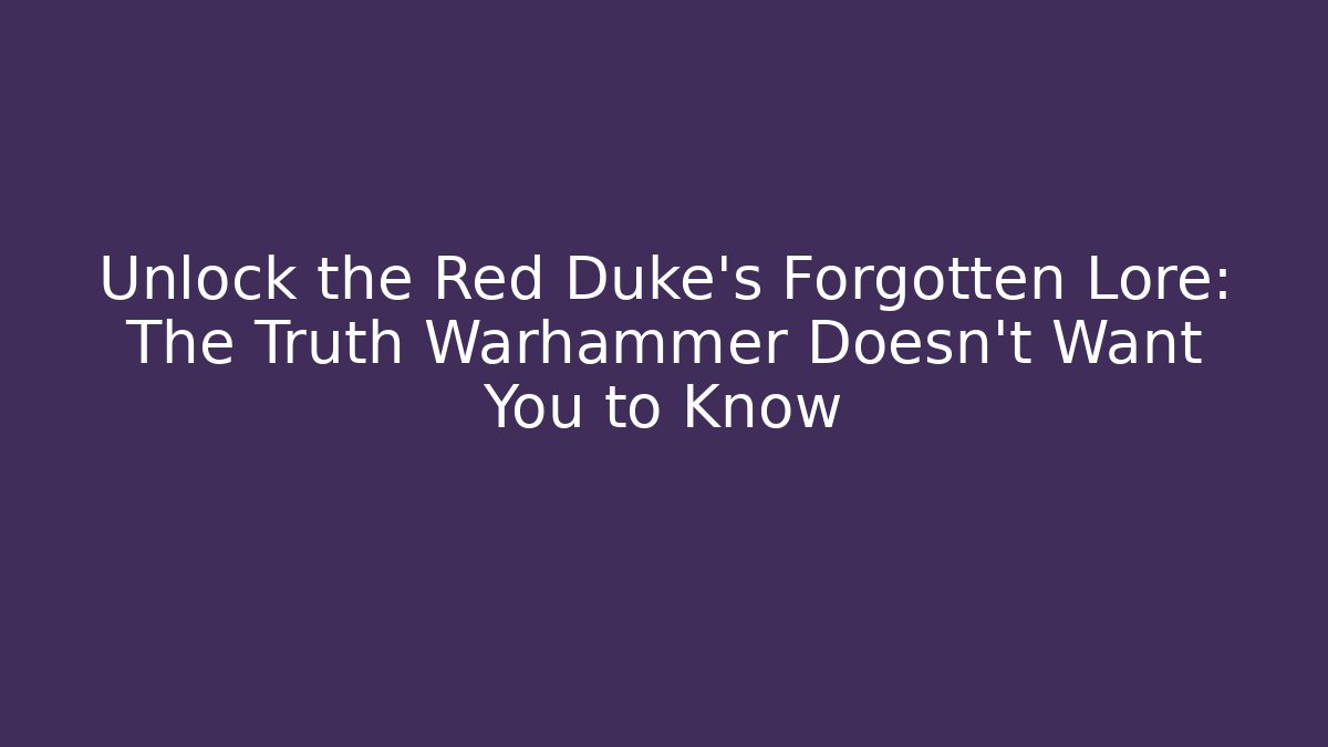 Unlock the Red Duke's Forgotten Lore: The Truth Warhammer Doesn't Want You to Know
