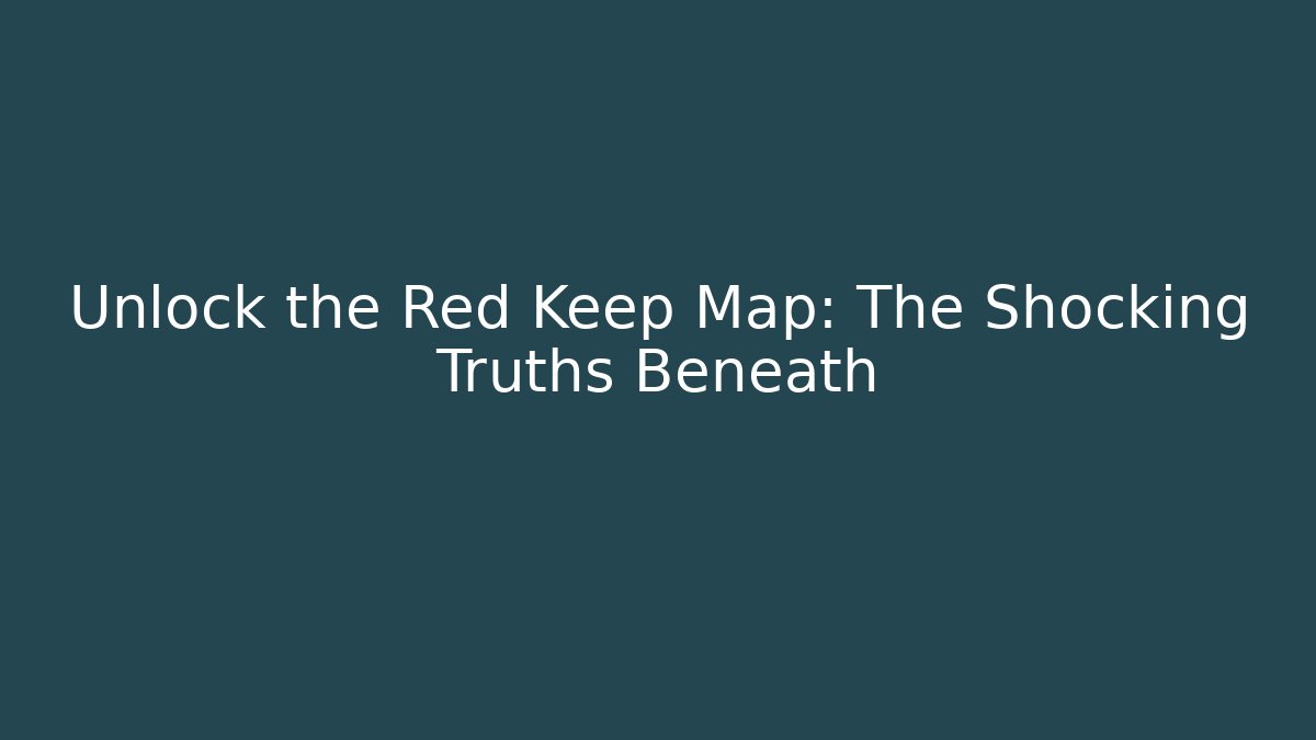 Unlock the Red Keep Map: The Shocking Truths Beneath