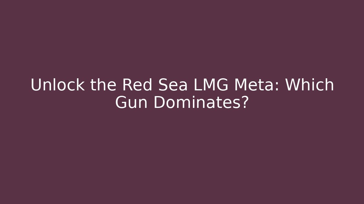 Unlock the Red Sea LMG Meta: Which Gun Dominates?