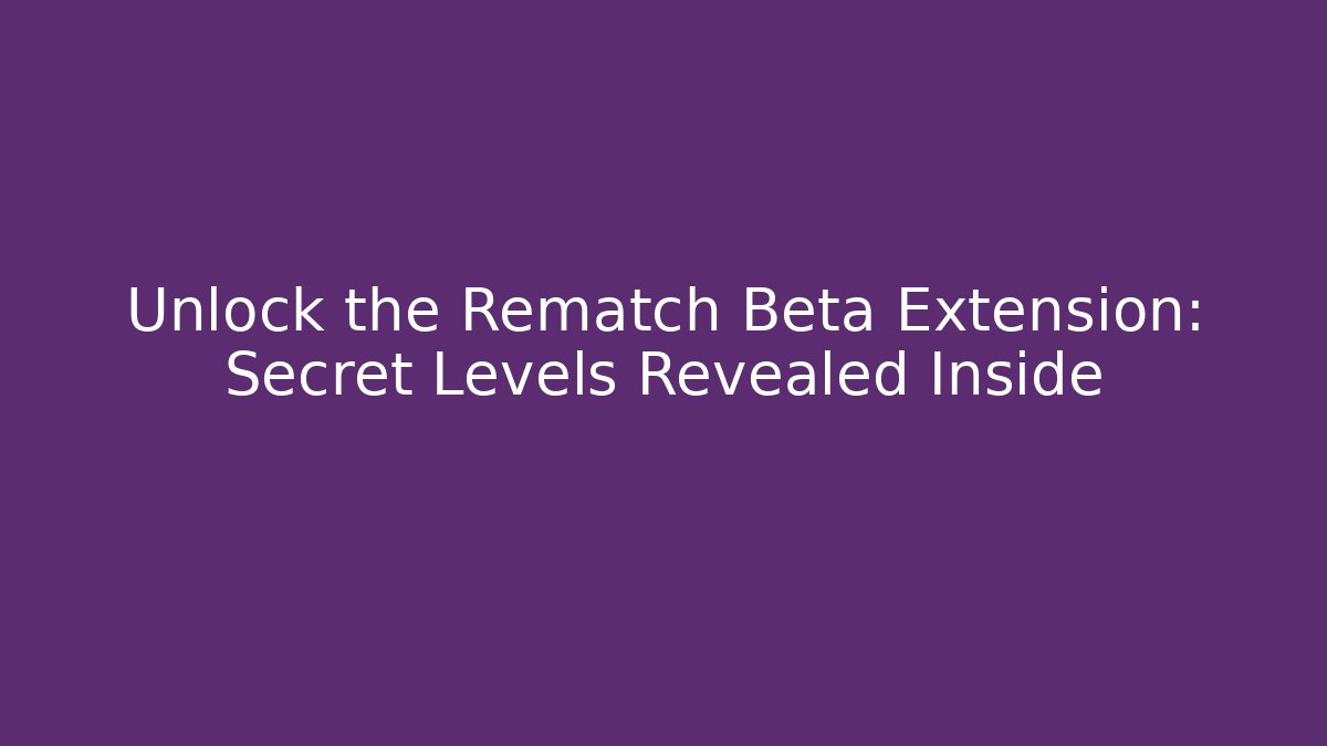 Unlock the Rematch Beta Extension: Secret Levels Revealed Inside
