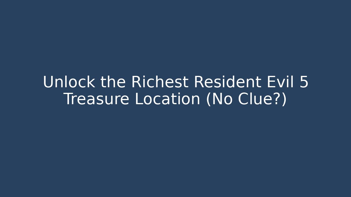 Unlock the Richest Resident Evil 5 Treasure Location (No Clue?)