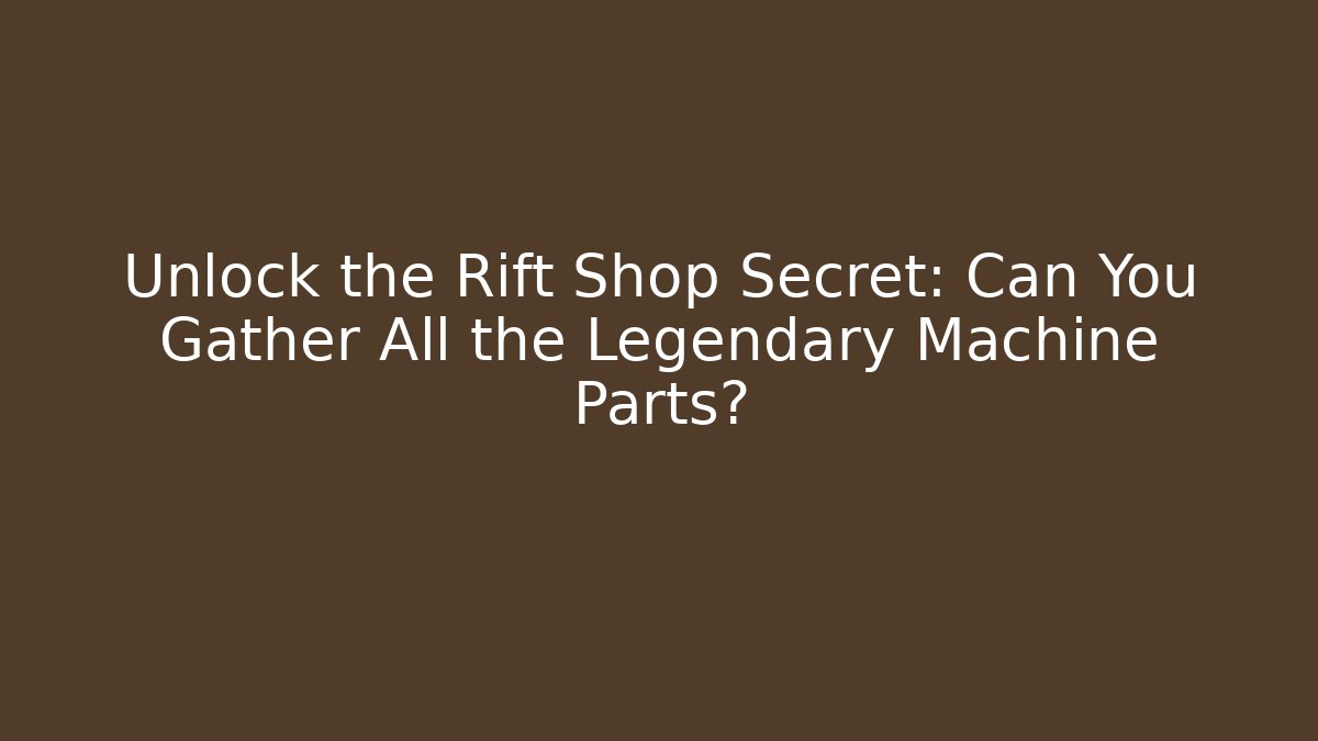 Unlock the Rift Shop Secret: Can You Gather All the Legendary Machine Parts?
