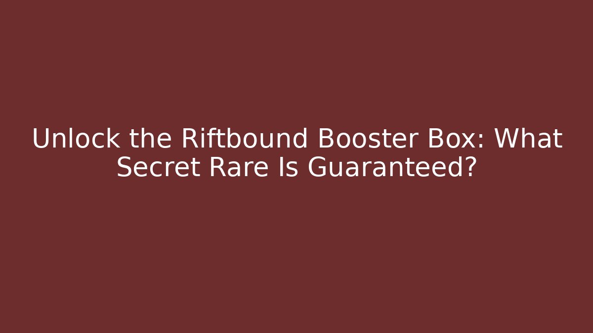 Unlock the Riftbound Booster Box: What Secret Rare Is Guaranteed?