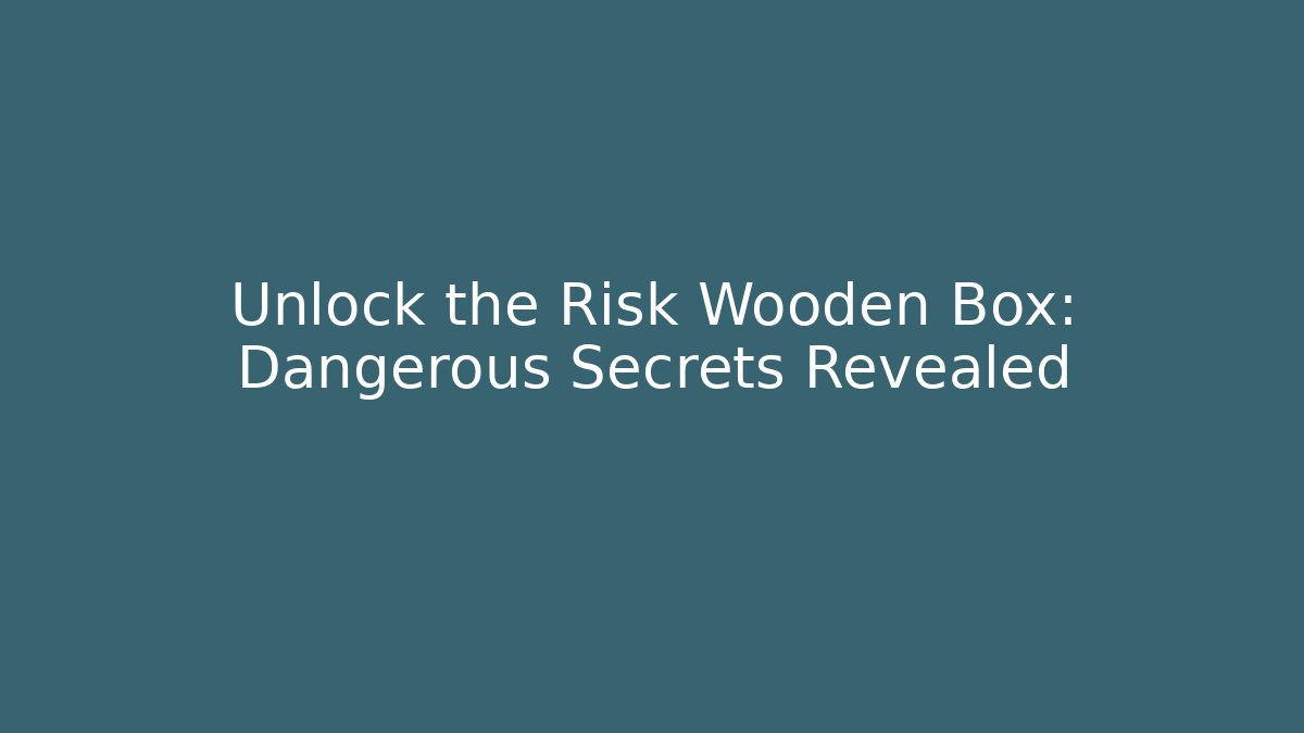 Unlock the Risk Wooden Box: Dangerous Secrets Revealed