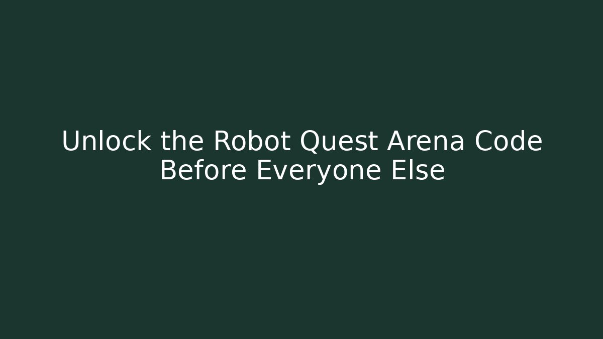 Unlock the Robot Quest Arena Code Before Everyone Else