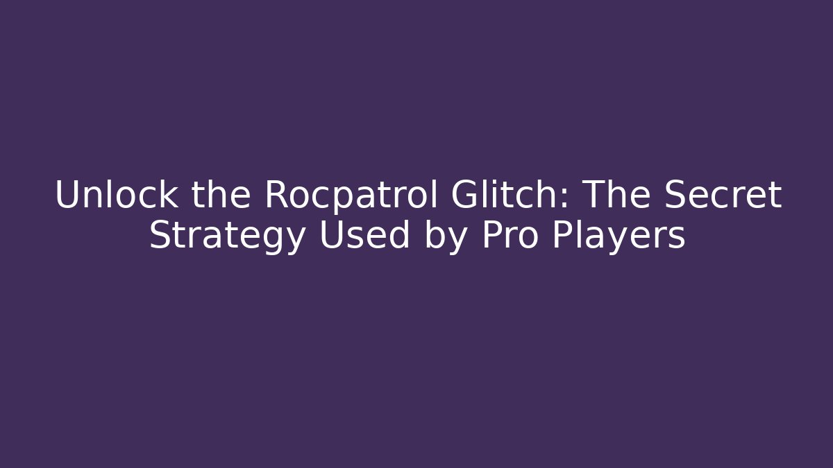 Unlock the Rocpatrol Glitch: The Secret Strategy Used by Pro Players