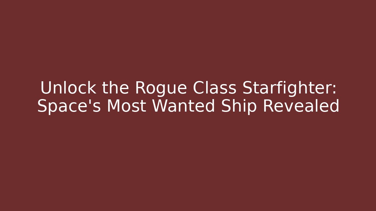 Unlock the Rogue Class Starfighter: Space's Most Wanted Ship Revealed