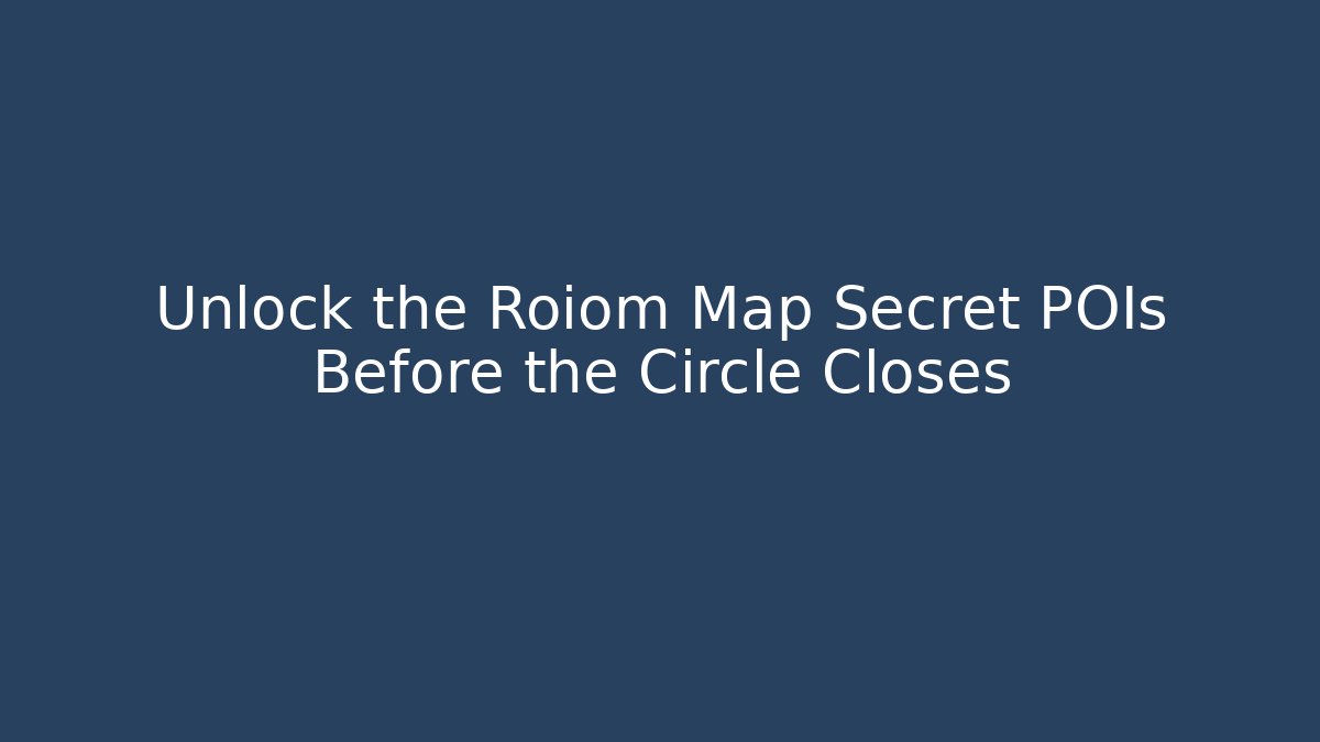 Unlock the Roiom Map Secret POIs Before the Circle Closes