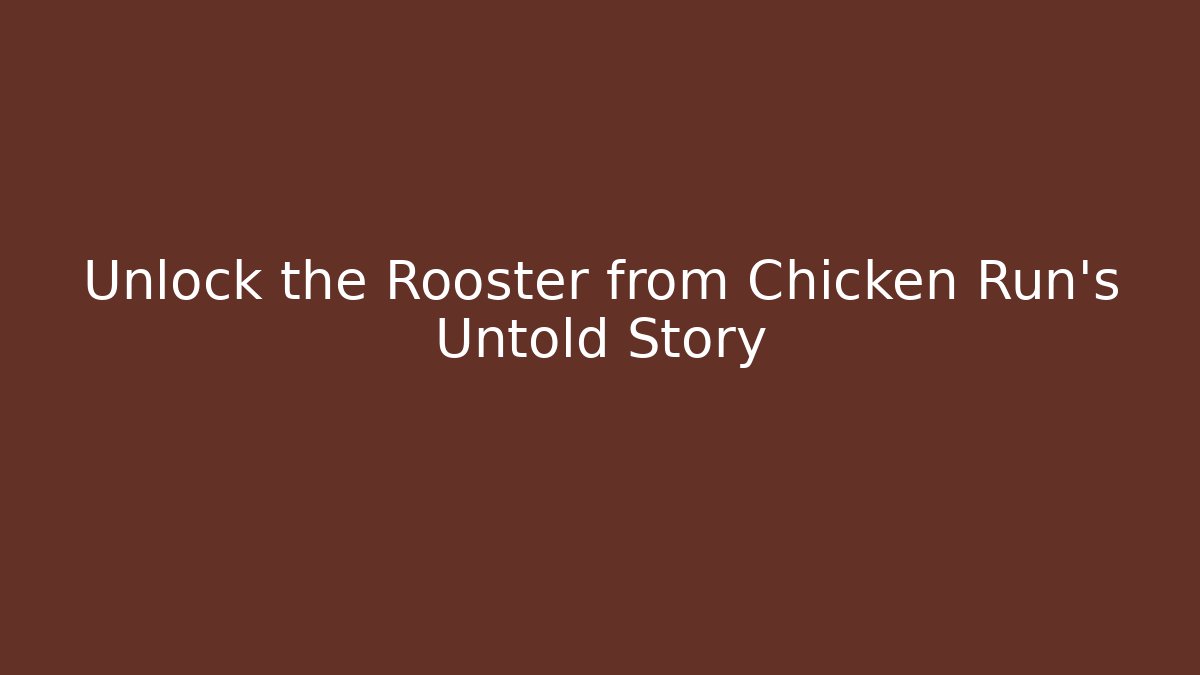 Unlock the Rooster from Chicken Run's Untold Story