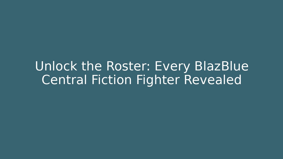 Unlock the Roster: Every BlazBlue Central Fiction Fighter Revealed