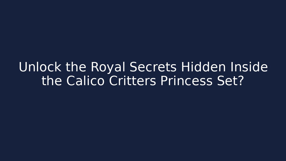 Unlock the Royal Secrets Hidden Inside the Calico Critters Princess Set?