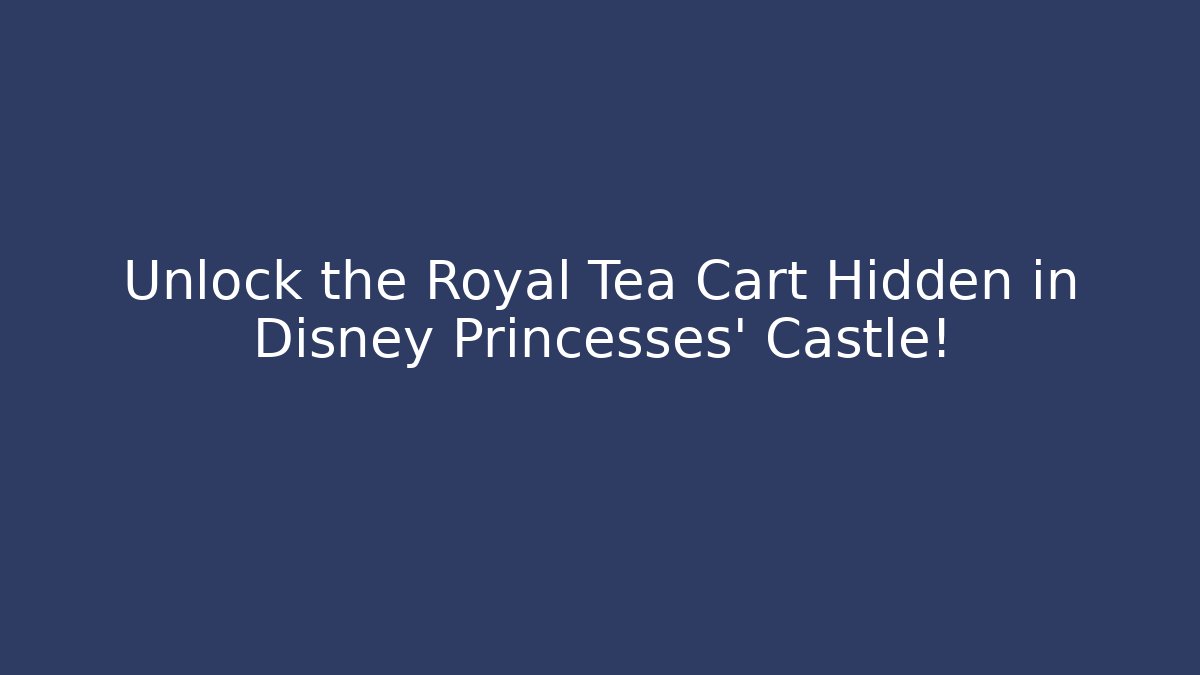 Unlock the Royal Tea Cart Hidden in Disney Princesses' Castle!