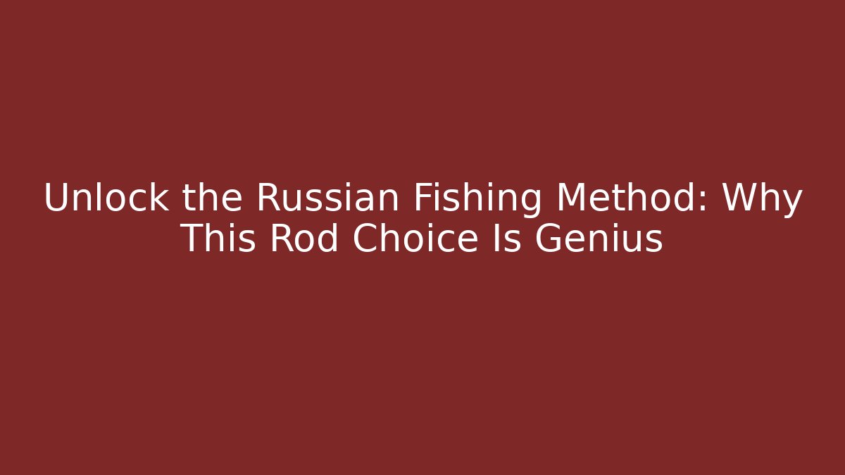 Unlock the Russian Fishing Method: Why This Rod Choice Is Genius
