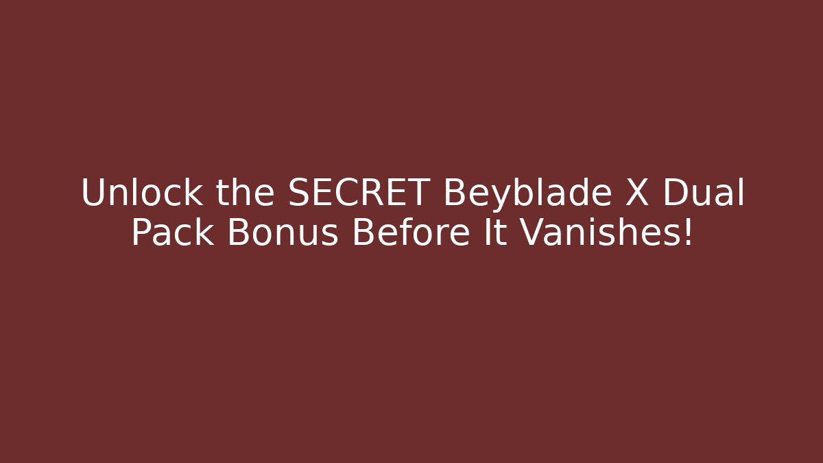 Unlock the SECRET Beyblade X Dual Pack Bonus Before It Vanishes!