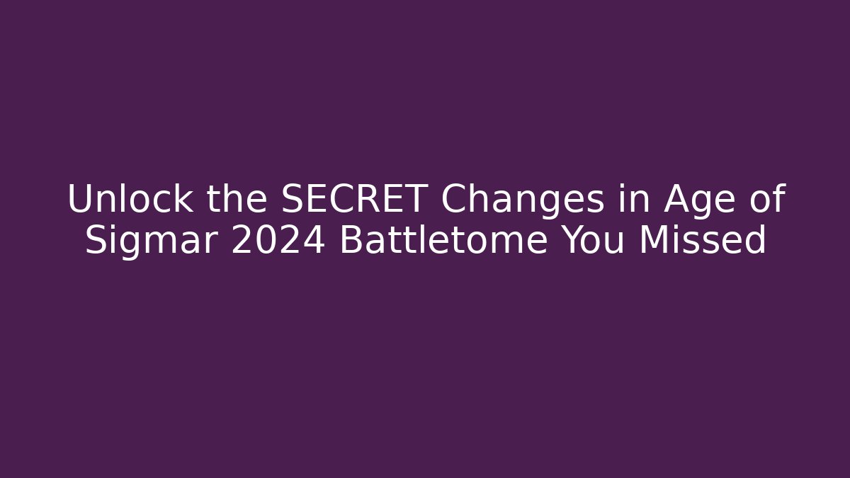Unlock the SECRET Changes in Age of Sigmar 2024 Battletome You Missed