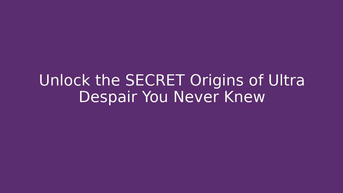 Unlock the SECRET Origins of Ultra Despair You Never Knew