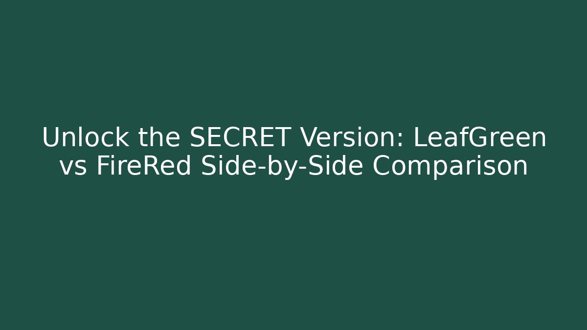 Unlock the SECRET Version: LeafGreen vs FireRed Side-by-Side Comparison