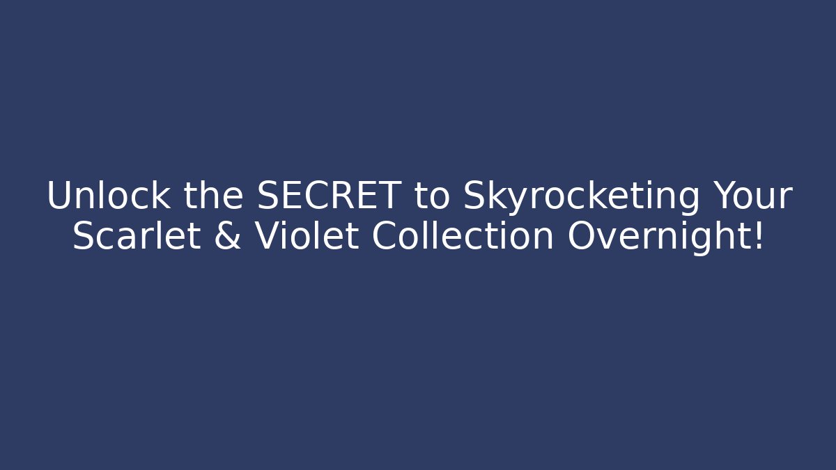 Unlock the SECRET to Skyrocketing Your Scarlet & Violet Collection Overnight!