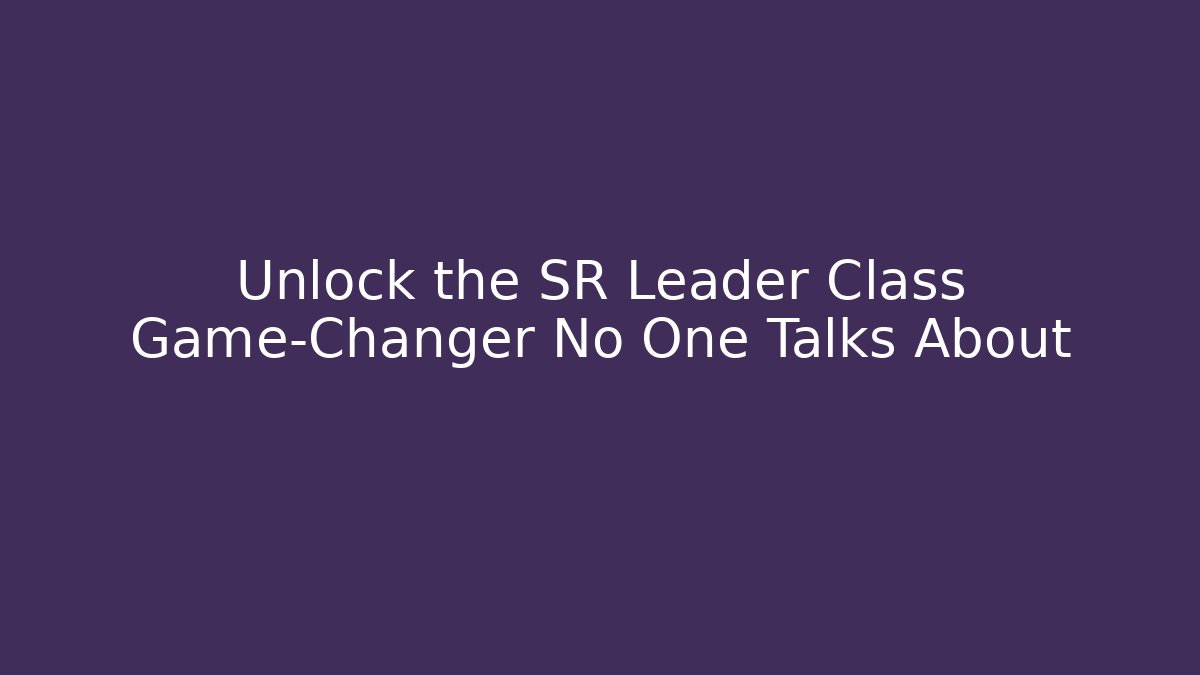 Unlock the SR Leader Class Game-Changer No One Talks About