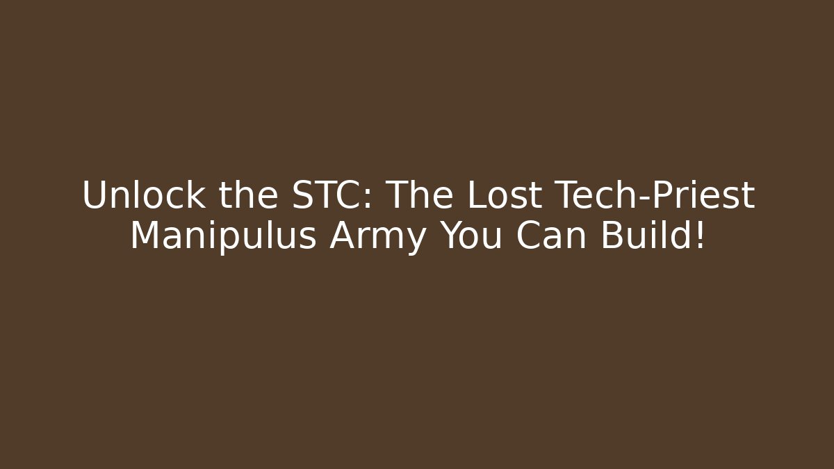 Unlock the STC: The Lost Tech-Priest Manipulus Army You Can Build!
