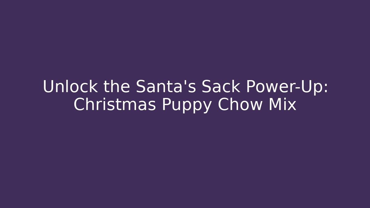 Unlock the Santa's Sack Power-Up: Christmas Puppy Chow Mix