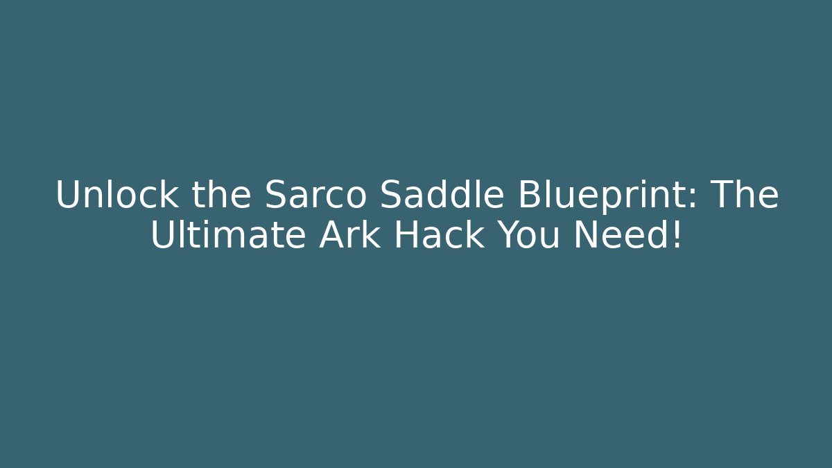 Unlock the Sarco Saddle Blueprint: The Ultimate Ark Hack You Need!