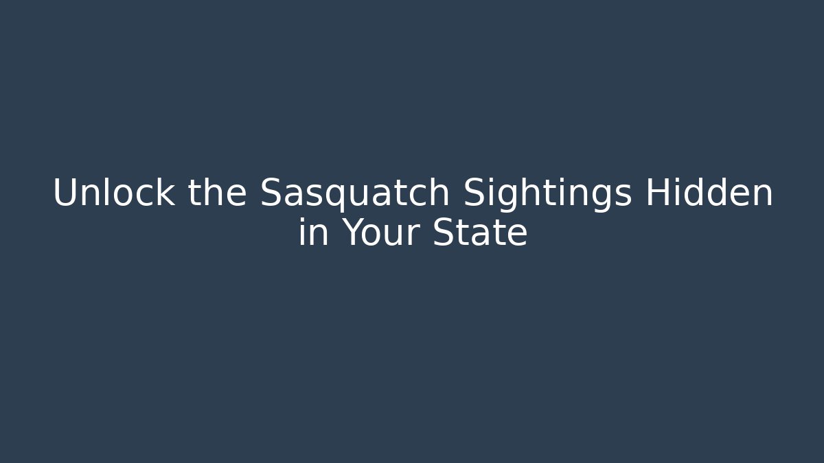 Unlock the Sasquatch Sightings Hidden in Your State