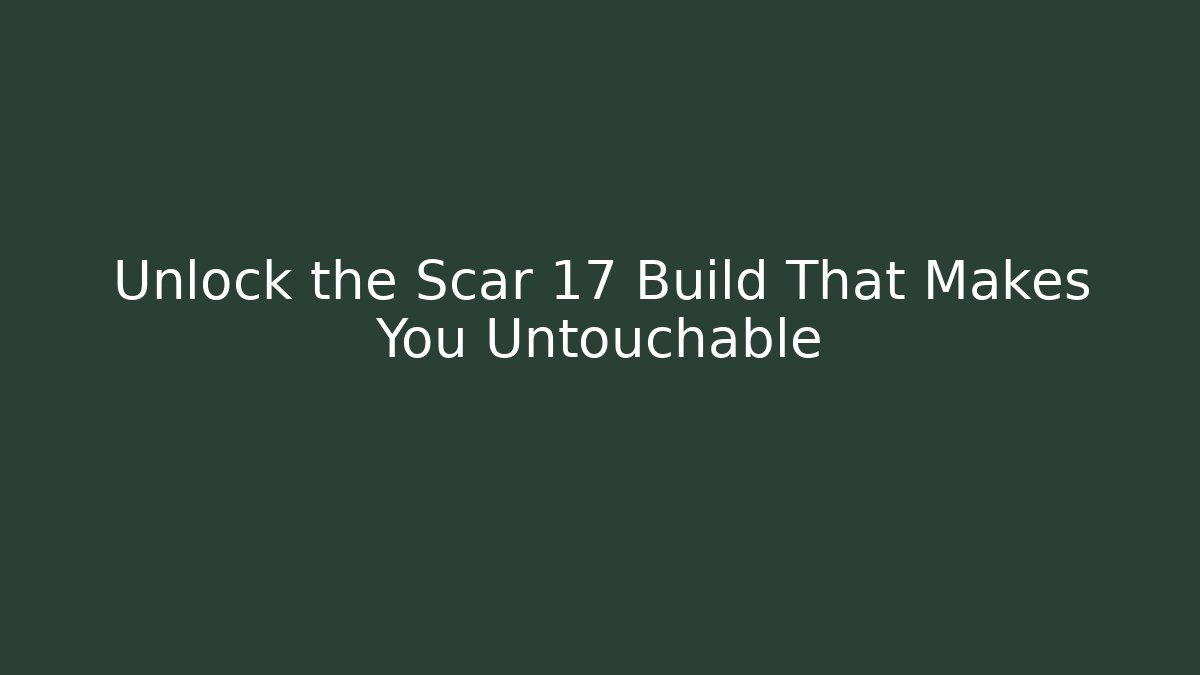 Unlock the Scar 17 Build That Makes You Untouchable