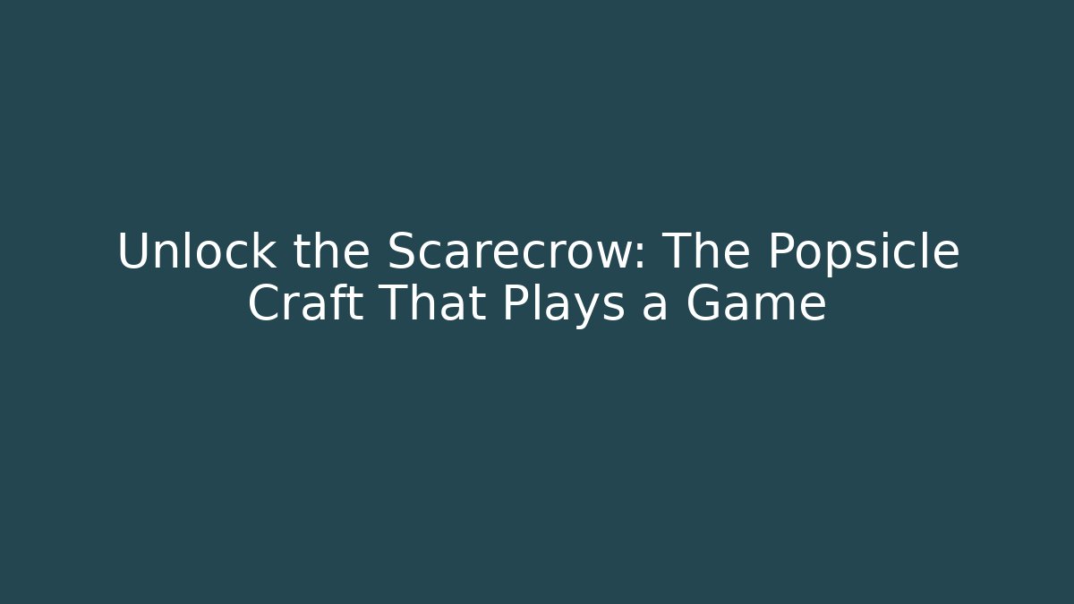 Unlock the Scarecrow: The Popsicle Craft That Plays a Game