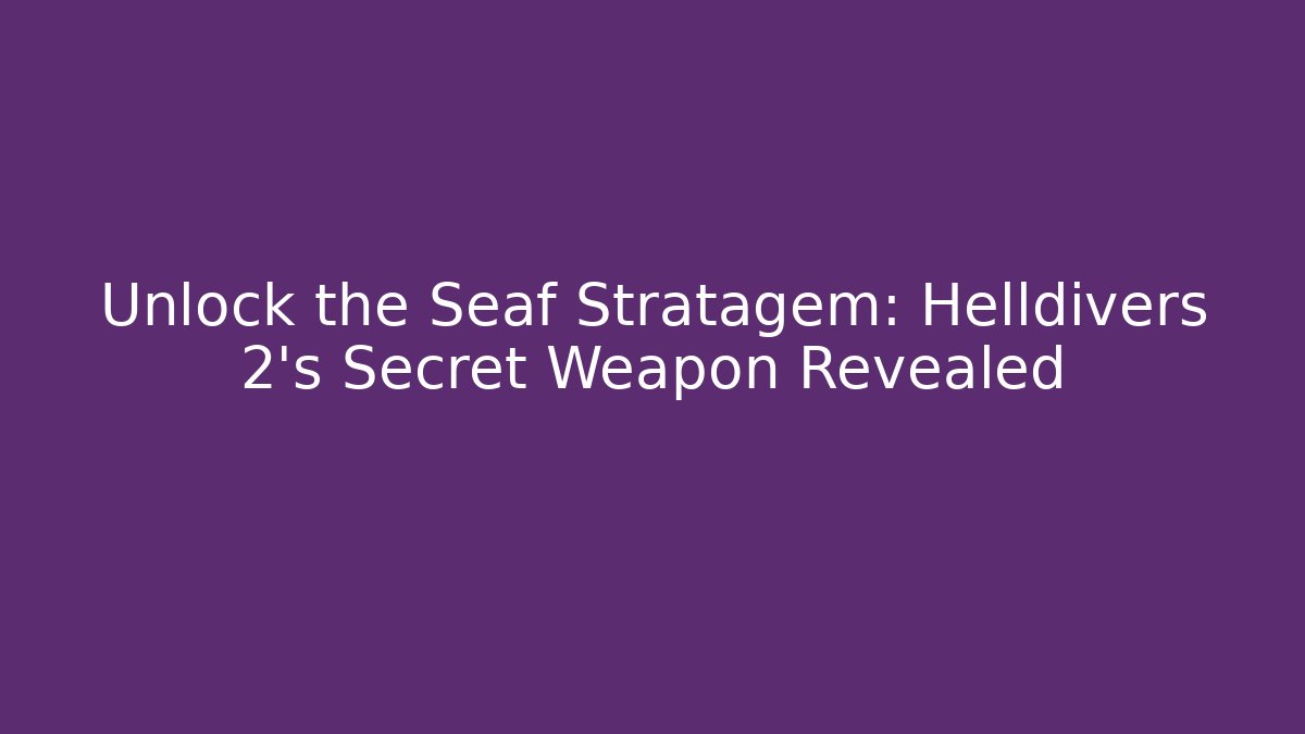Unlock the Seaf Stratagem: Helldivers 2's Secret Weapon Revealed