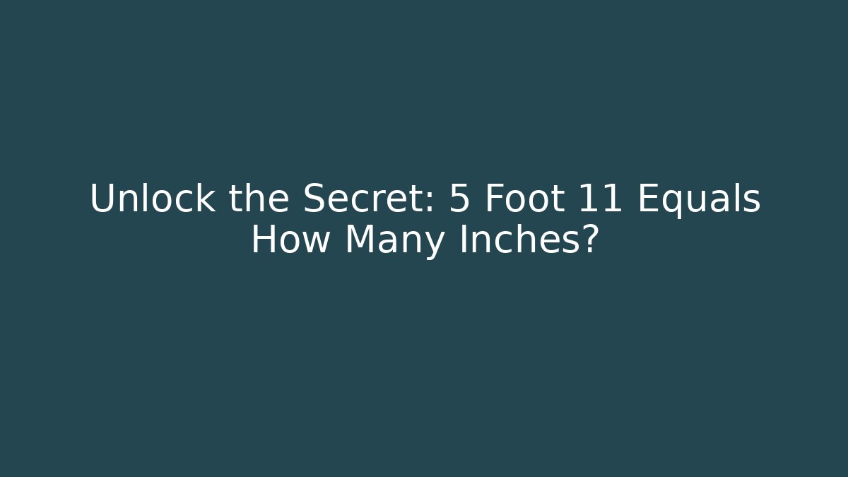 Unlock the Secret: 5 Foot 11 Equals How Many Inches?