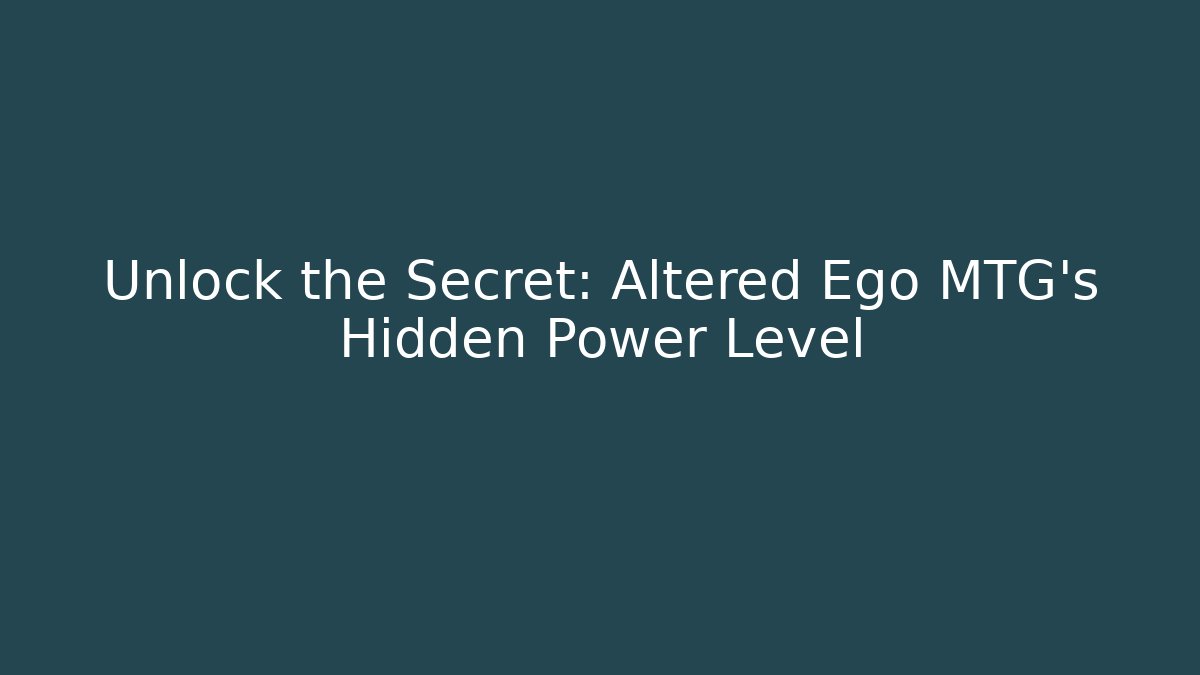 Unlock the Secret: Altered Ego MTG's Hidden Power Level
