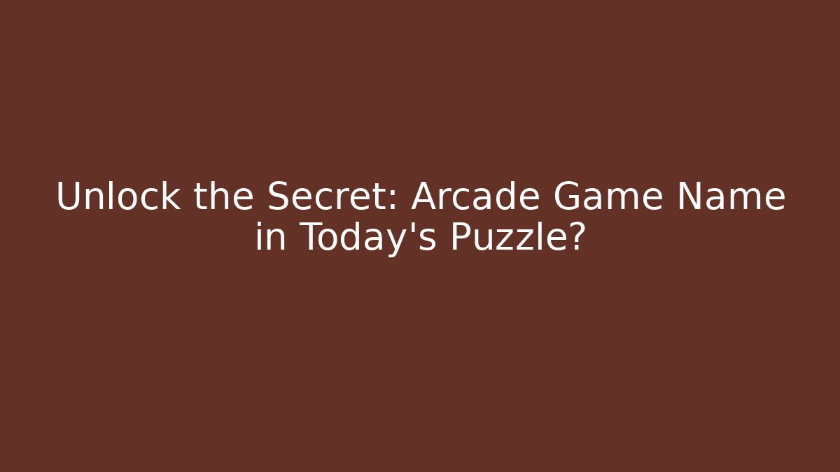 Unlock the Secret: Arcade Game Name in Today’s Puzzle?