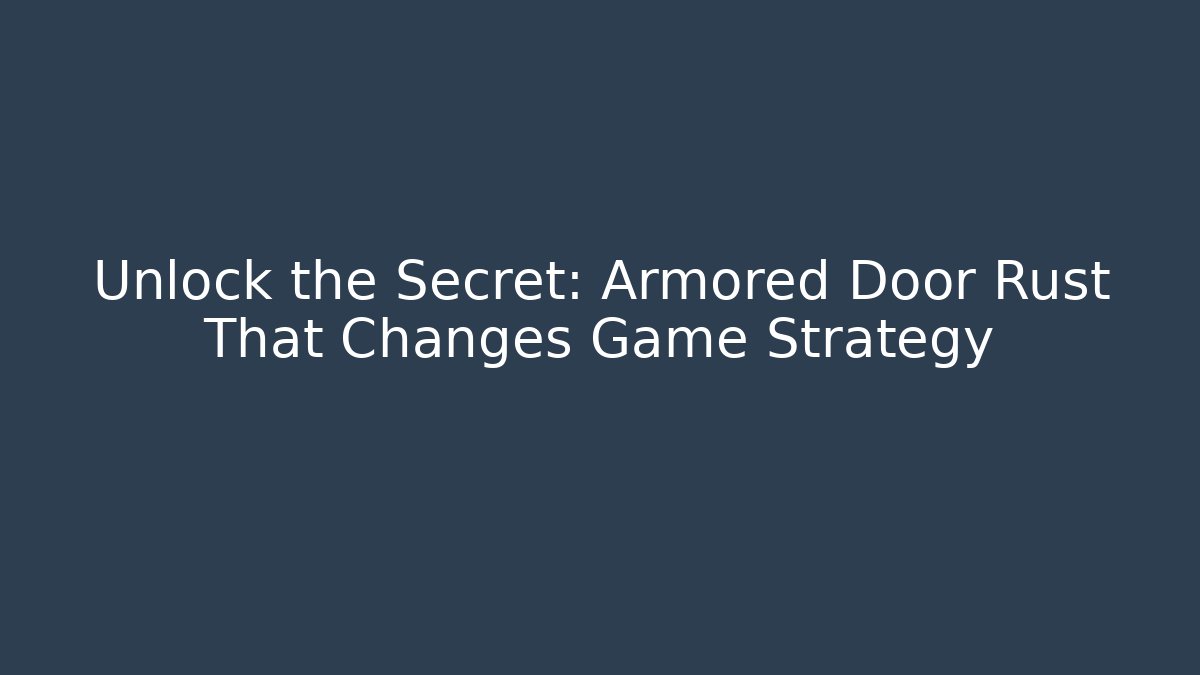 Unlock the Secret: Armored Door Rust That Changes Game Strategy